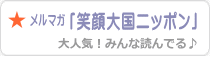 メルマガ「笑顔大国ニッポン！」無料登録ページへ