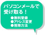 パソコンメールで受け取る！　無料登録・アドレス変更・登録解除　へのリンク