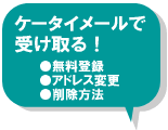 ケータイメールで受け取る！　無料登録・アドレス変更・登録解除　へのリンク