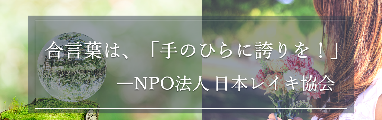 合言葉は、「手のひらに誇りを！」NPO法人日本レイキ協会